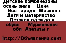 Детские комбинезоны ( осень-зима) › Цена ­ 1 800 - Все города, Москва г. Дети и материнство » Детская одежда и обувь   . Мурманская обл.,Апатиты г.